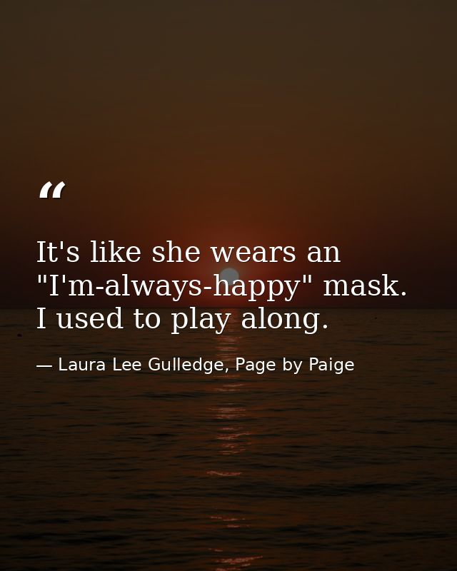 It's like she wears an "I'm-always-happy" mask. I used to play along. — Laura Lee Gulledge, Page by Paige