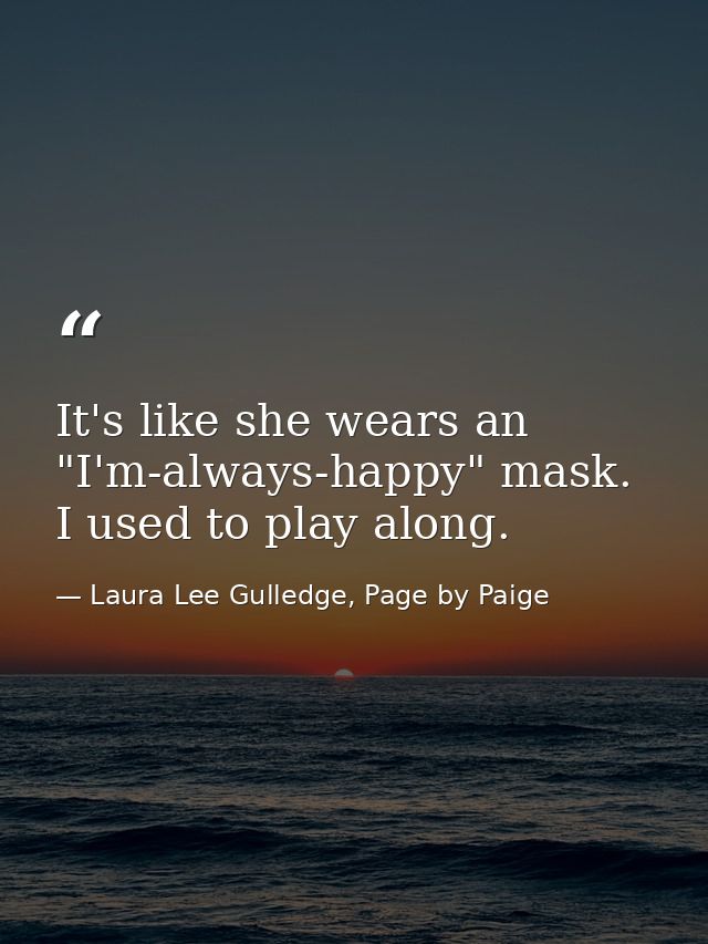 It's like she wears an "I'm-always-happy" mask. I used to play along. — Laura Lee Gulledge, Page by Paige