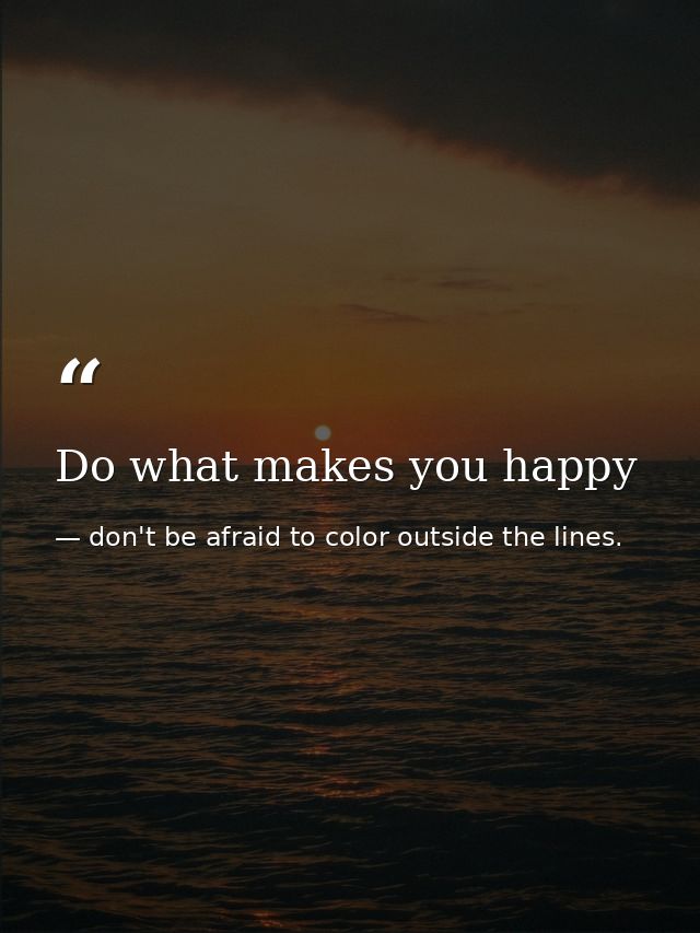 Do what makes you happy — don't be afraid to color outside the lines.