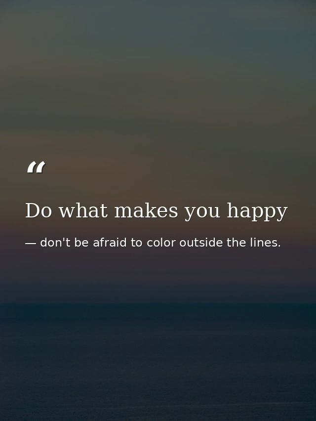 Do what makes you happy — don't be afraid to color outside the lines.