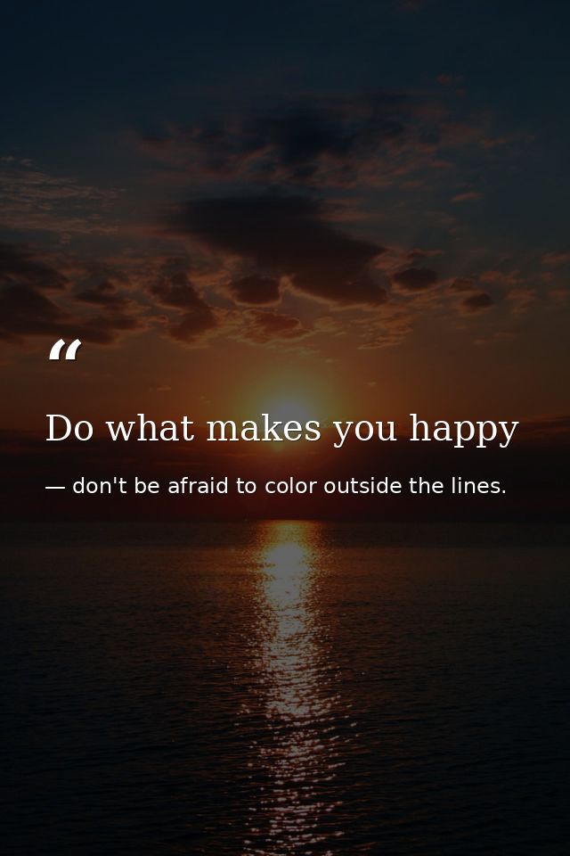 Do what makes you happy — don't be afraid to color outside the lines.