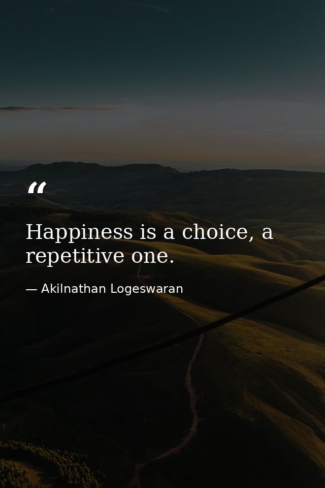Happiness is a choice, a repetitive one. — Akilnathan Logeswaran