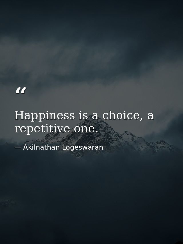 Happiness is a choice, a repetitive one. — Akilnathan Logeswaran