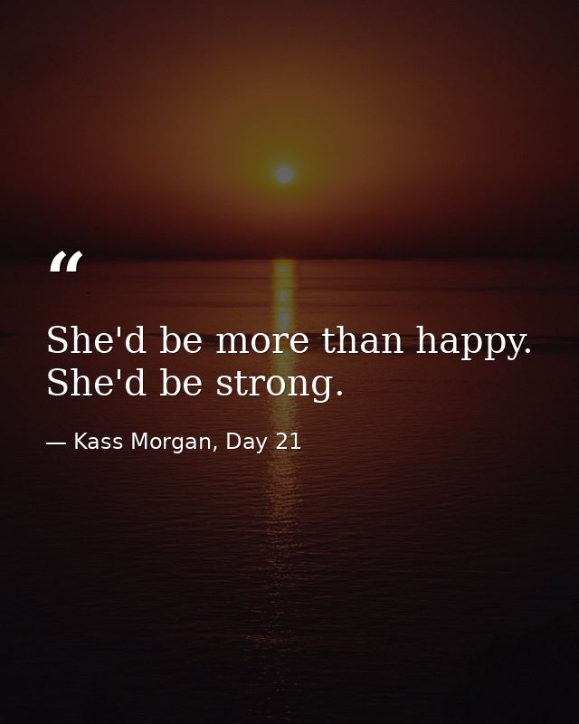 She'd be more than happy. She'd be strong. — Kass Morgan, Day 21