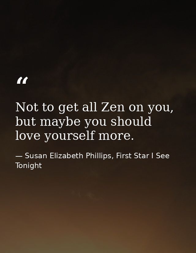 Not to get all Zen on you, but maybe you should love yourself more. — Susan Elizabeth Phillips, First Star I See Tonight