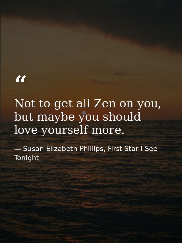 Not to get all Zen on you, but maybe you should love yourself more. — Susan Elizabeth Phillips, First Star I See Tonight
