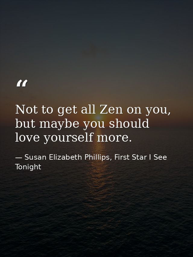 Not to get all Zen on you, but maybe you should love yourself more. — Susan Elizabeth Phillips, First Star I See Tonight