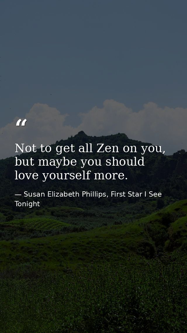 Not to get all Zen on you, but maybe you should love yourself more. — Susan Elizabeth Phillips, First Star I See Tonight