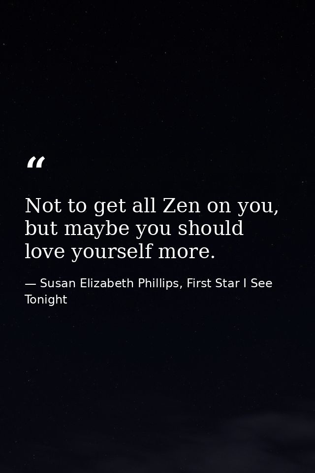 Not to get all Zen on you, but maybe you should love yourself more. — Susan Elizabeth Phillips, First Star I See Tonight