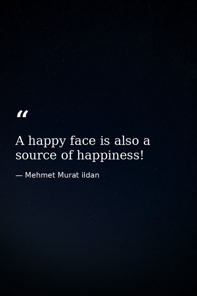 A happy face is also a source of happiness! — Mehmet Murat ildan