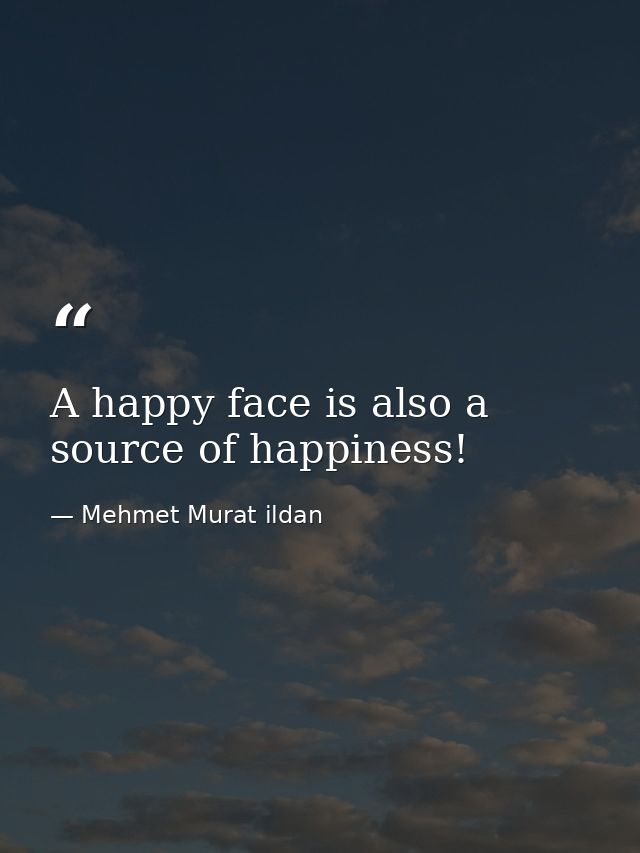 A happy face is also a source of happiness! — Mehmet Murat ildan
