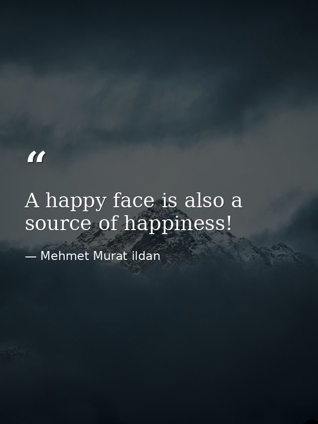 A happy face is also a source of happiness! — Mehmet Murat ildan
