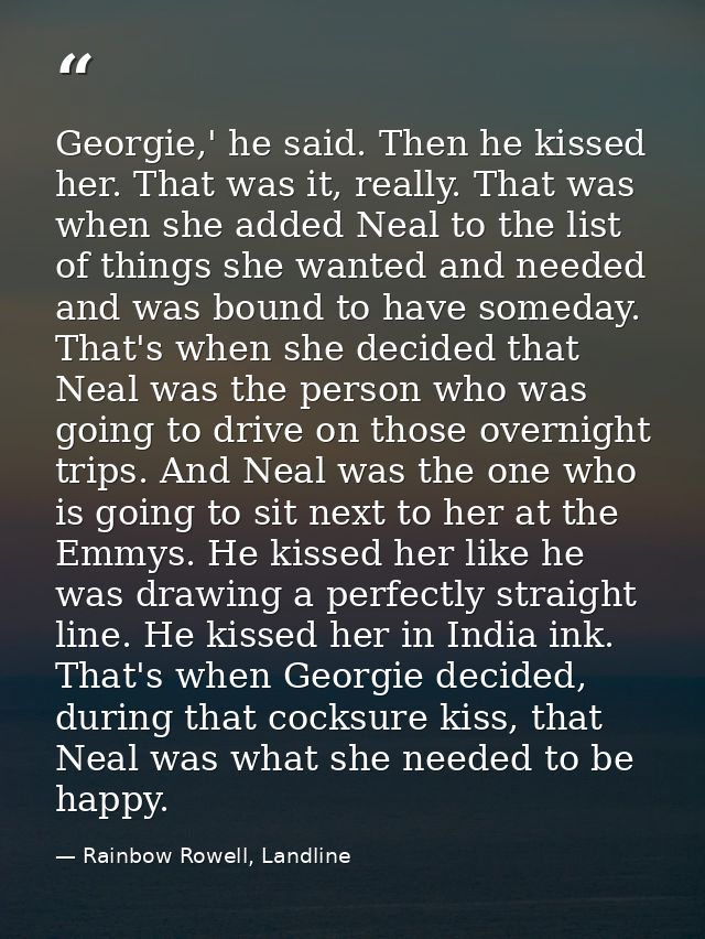 Georgie,' he said. Then he kissed her. That was it, really. That was when she added Neal to the list of things she wante — Rainbow Rowell, Landline