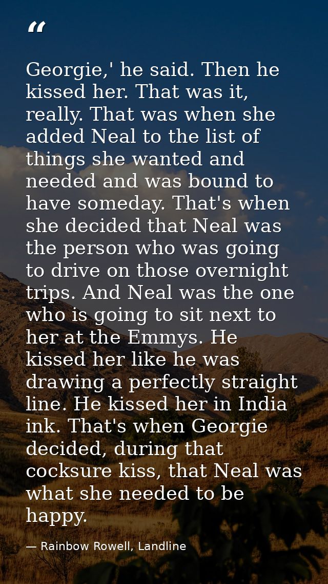 Georgie,' he said. Then he kissed her. That was it, really. That was when she added Neal to the list of things she wante — Rainbow Rowell, Landline