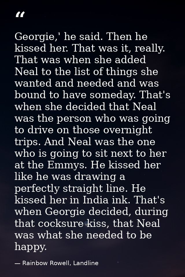 Georgie,' he said. Then he kissed her. That was it, really. That was when she added Neal to the list of things she wante — Rainbow Rowell, Landline