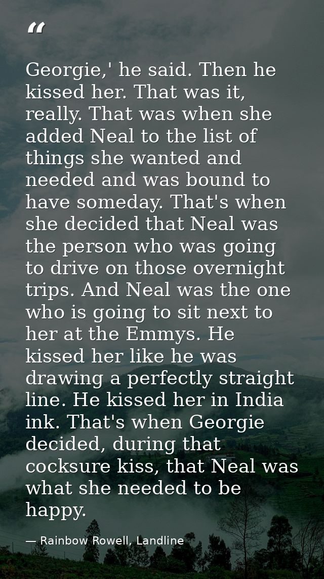 Georgie,' he said. Then he kissed her. That was it, really. That was when she added Neal to the list of things she wante — Rainbow Rowell, Landline