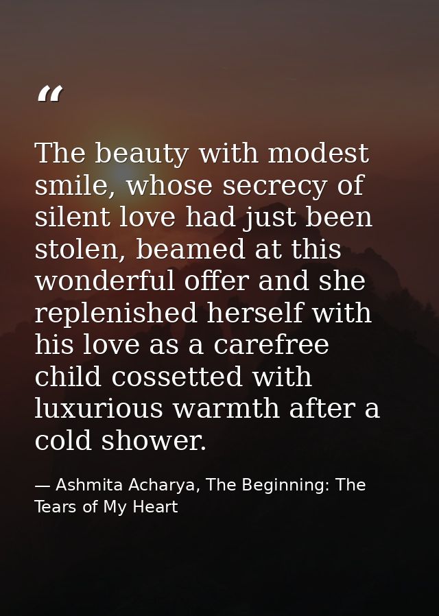 The beauty with modest smile, whose secrecy of silent love had just been stolen, beamed at this wonderful offer and she  — Ashmita Acharya, The Beginning: The Tears of My Heart