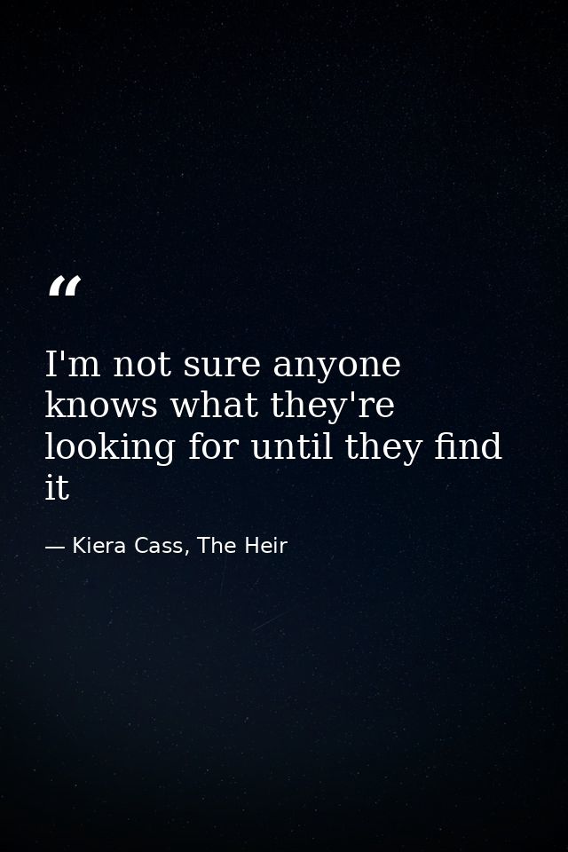 I'm not sure anyone knows what they're looking for until they find it — Kiera Cass, The Heir