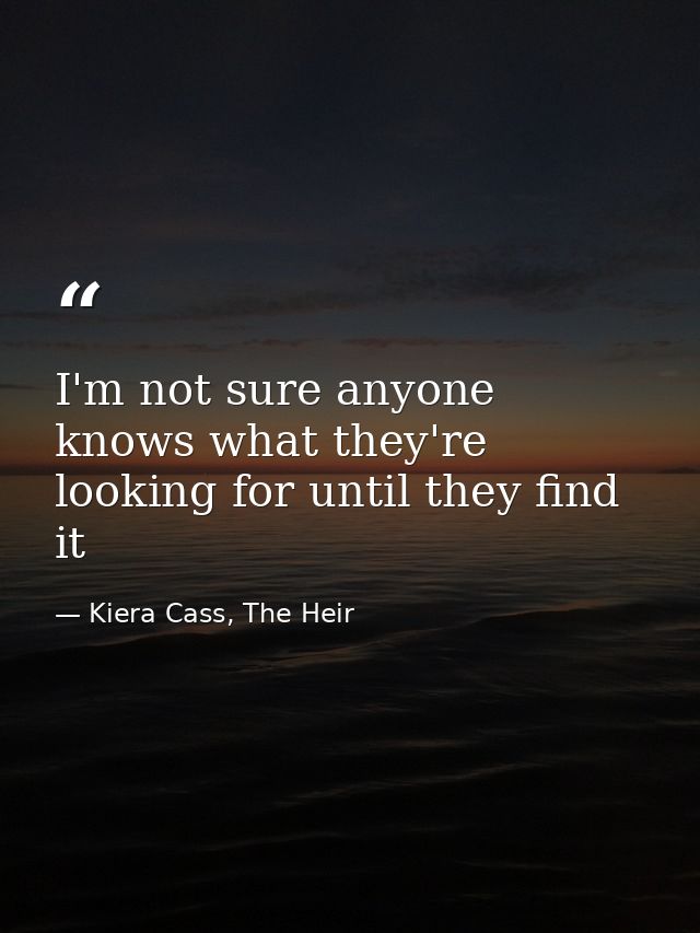 I'm not sure anyone knows what they're looking for until they find it — Kiera Cass, The Heir