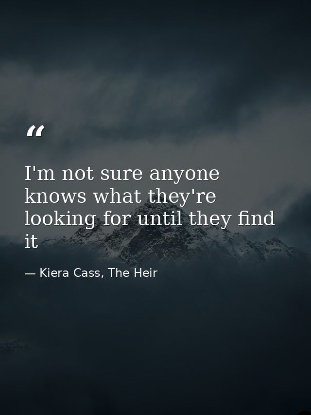 I'm not sure anyone knows what they're looking for until they find it — Kiera Cass, The Heir
