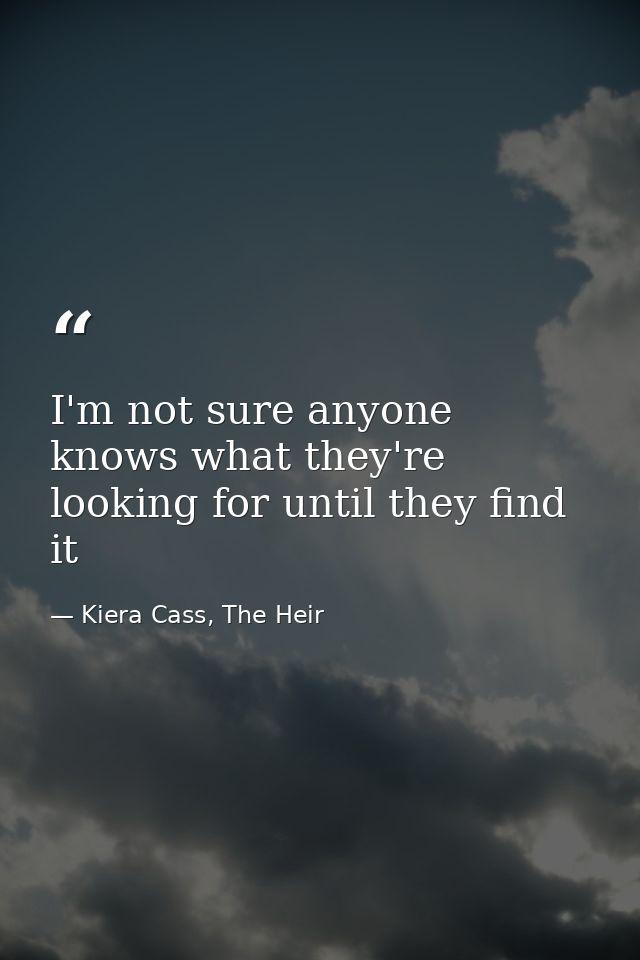 I'm not sure anyone knows what they're looking for until they find it — Kiera Cass, The Heir