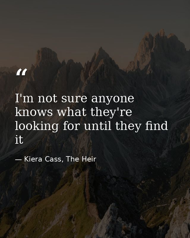 I'm not sure anyone knows what they're looking for until they find it — Kiera Cass, The Heir