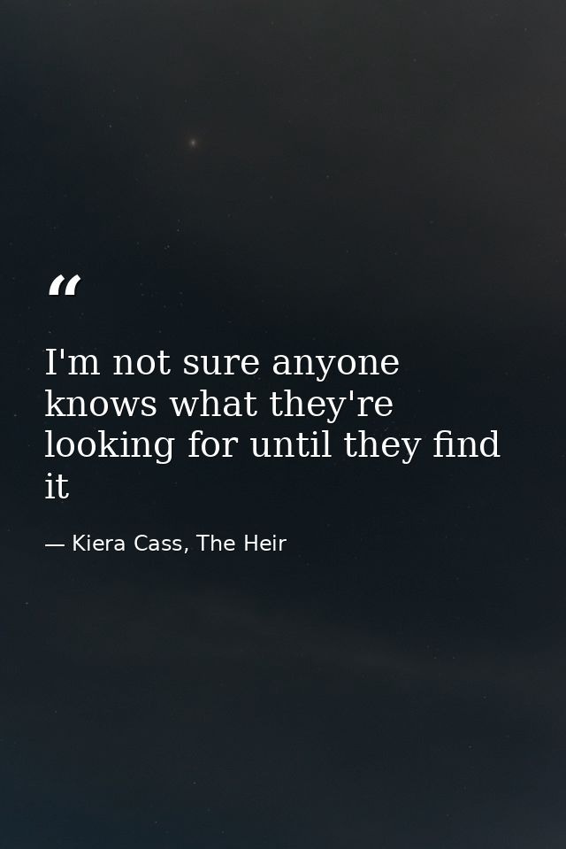 I'm not sure anyone knows what they're looking for until they find it — Kiera Cass, The Heir
