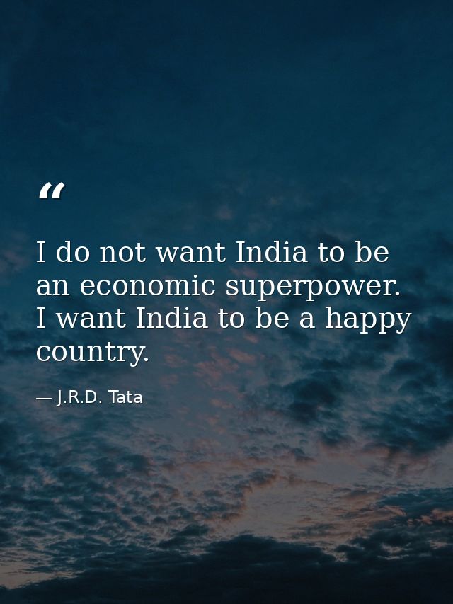 I do not want India to be an economic superpower. I want India to be a happy country. — J.R.D. Tata