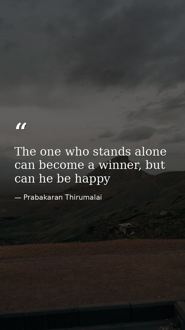 The one who stands alone can become a winner, but can he be happy — Prabakaran Thirumalai