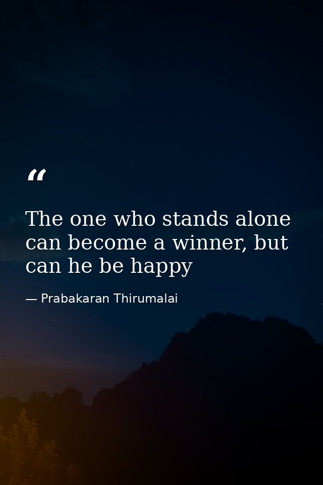 The one who stands alone can become a winner, but can he be happy — Prabakaran Thirumalai