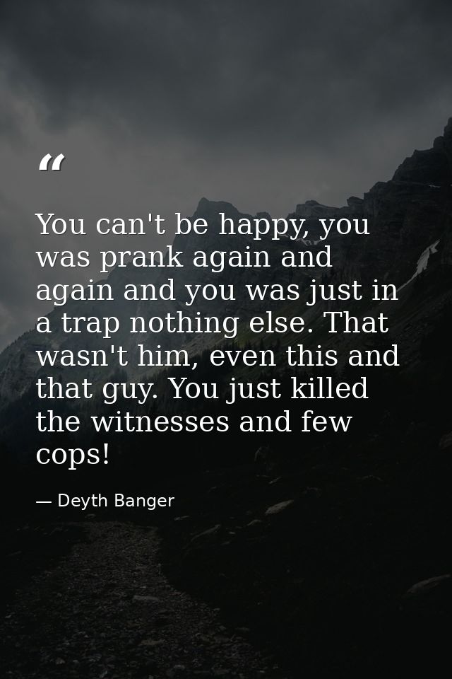 You can't be happy, you was prank again and again and you was just in a trap nothing else. That wasn't him, even this an — Deyth Banger