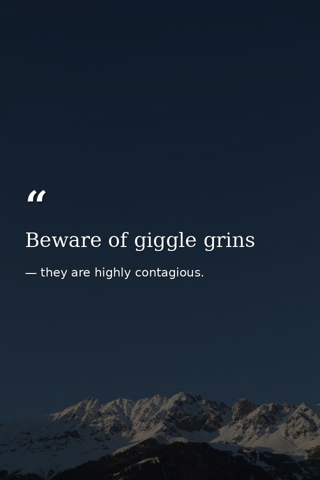 Beware of giggle grins — they are highly contagious.