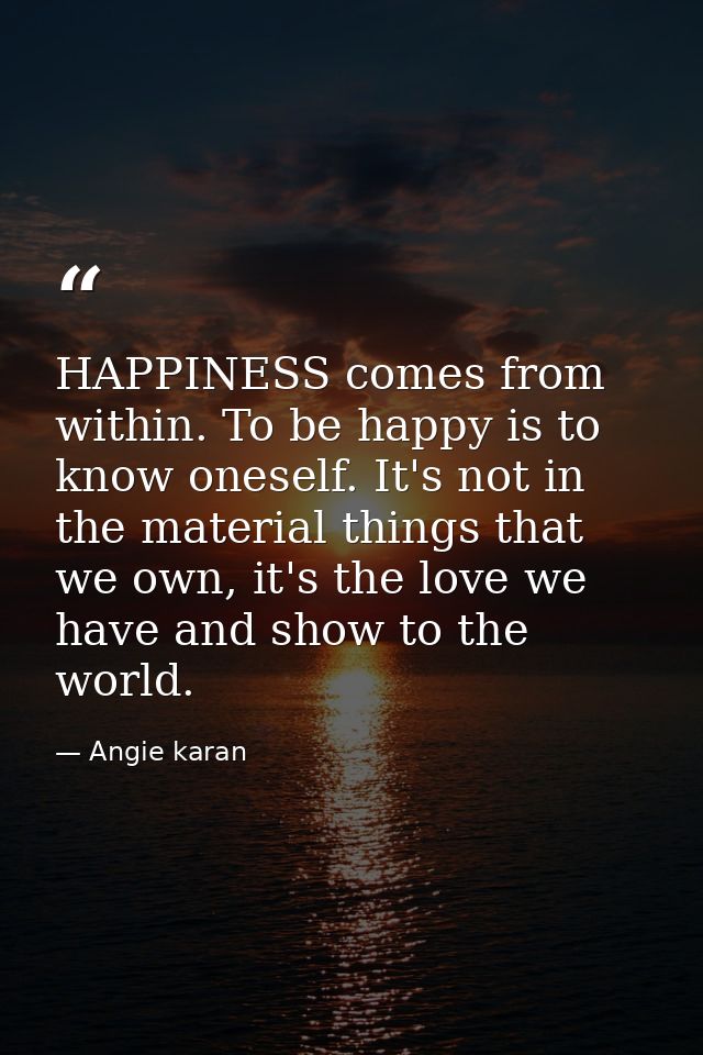 HAPPINESS comes from within. To be happy is to know oneself. It's not in the material things that we own, it's the love  — Angie karan