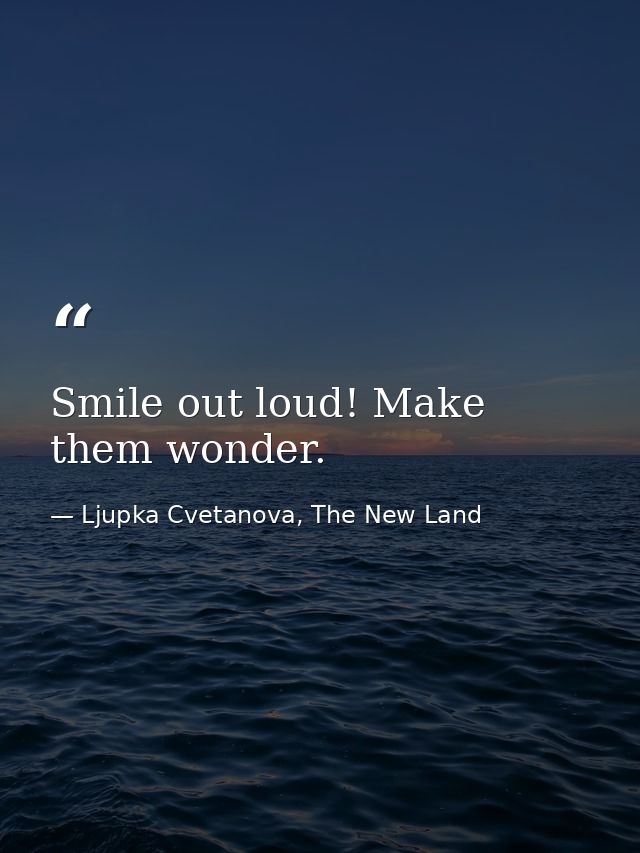 Smile out loud! Make them wonder. — Ljupka Cvetanova, The New Land
