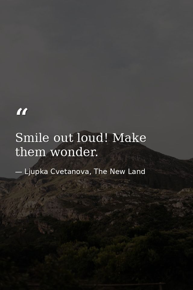 Smile out loud! Make them wonder. — Ljupka Cvetanova, The New Land
