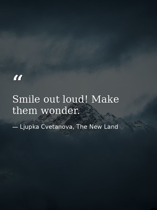 Smile out loud! Make them wonder. — Ljupka Cvetanova, The New Land