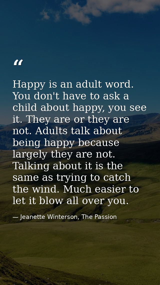 Happy is an adult word. You don't have to ask a child about happy, you see it. They are or they are not. Adults talk abo — Jeanette Winterson, The Passion