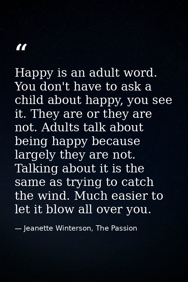 Happy is an adult word. You don't have to ask a child about happy, you see it. They are or they are not. Adults talk abo — Jeanette Winterson, The Passion