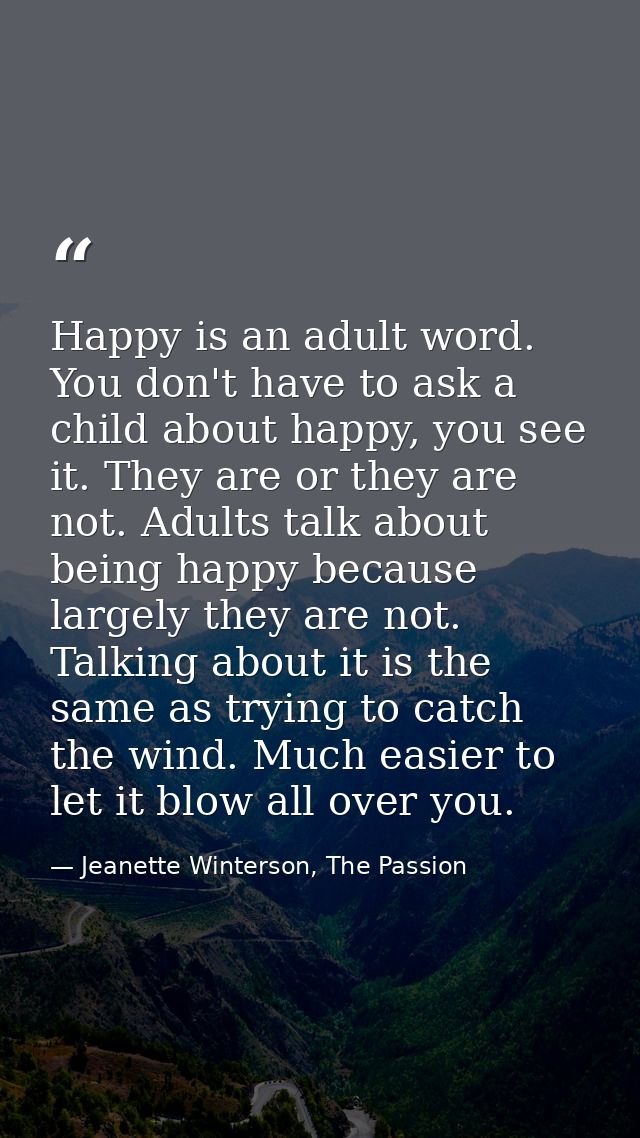 Happy is an adult word. You don't have to ask a child about happy, you see it. They are or they are not. Adults talk abo — Jeanette Winterson, The Passion