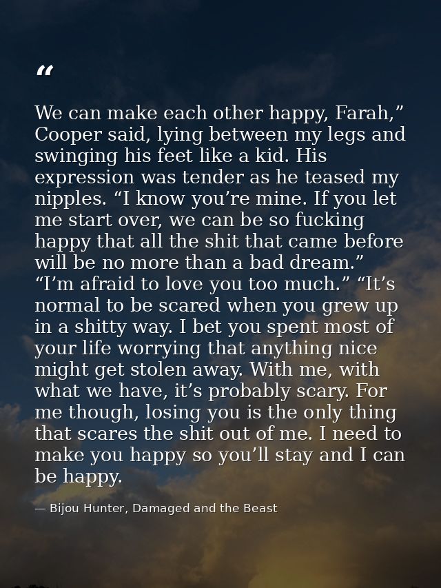 We can make each other happy, Farah,” Cooper said, lying between my legs and swinging his feet like a kid. His expressio — Bijou Hunter, Damaged and the Beast
