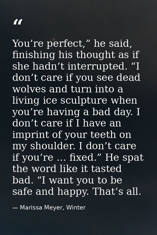 You’re perfect,” he said, finishing his thought as if she hadn’t interrupted. “I don’t care if you see dead wolves and t — Marissa Meyer, Winter
