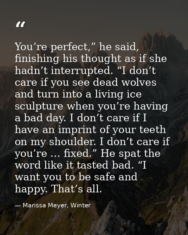 You’re perfect,” he said, finishing his thought as if she hadn’t interrupted. “I don’t care if you see dead wolves and t — Marissa Meyer, Winter