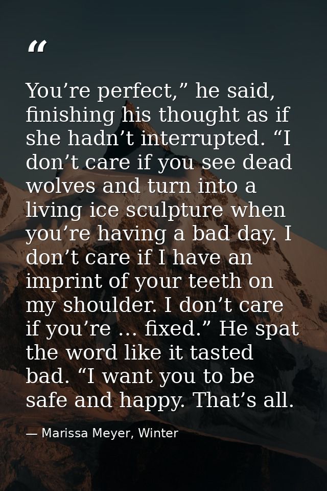You’re perfect,” he said, finishing his thought as if she hadn’t interrupted. “I don’t care if you see dead wolves and t — Marissa Meyer, Winter