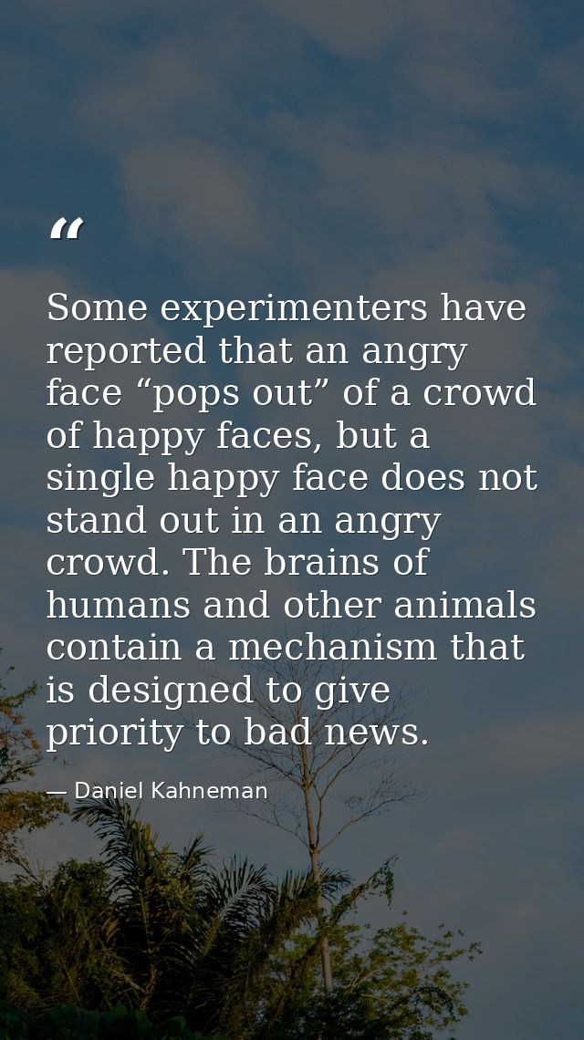 Some experimenters have reported that an angry face “pops out” of a crowd of happy faces, but a single happy face does n — Daniel Kahneman