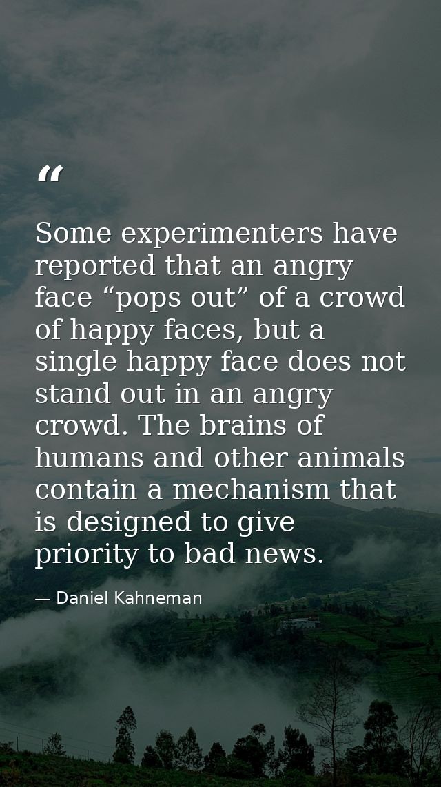 Some experimenters have reported that an angry face “pops out” of a crowd of happy faces, but a single happy face does n — Daniel Kahneman