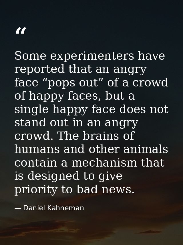 Some experimenters have reported that an angry face “pops out” of a crowd of happy faces, but a single happy face does n — Daniel Kahneman