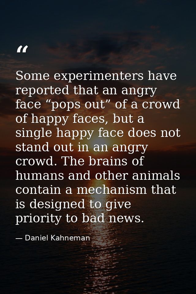 Some experimenters have reported that an angry face “pops out” of a crowd of happy faces, but a single happy face does n — Daniel Kahneman