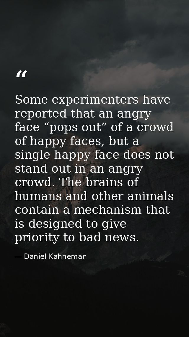 Some experimenters have reported that an angry face “pops out” of a crowd of happy faces, but a single happy face does n — Daniel Kahneman