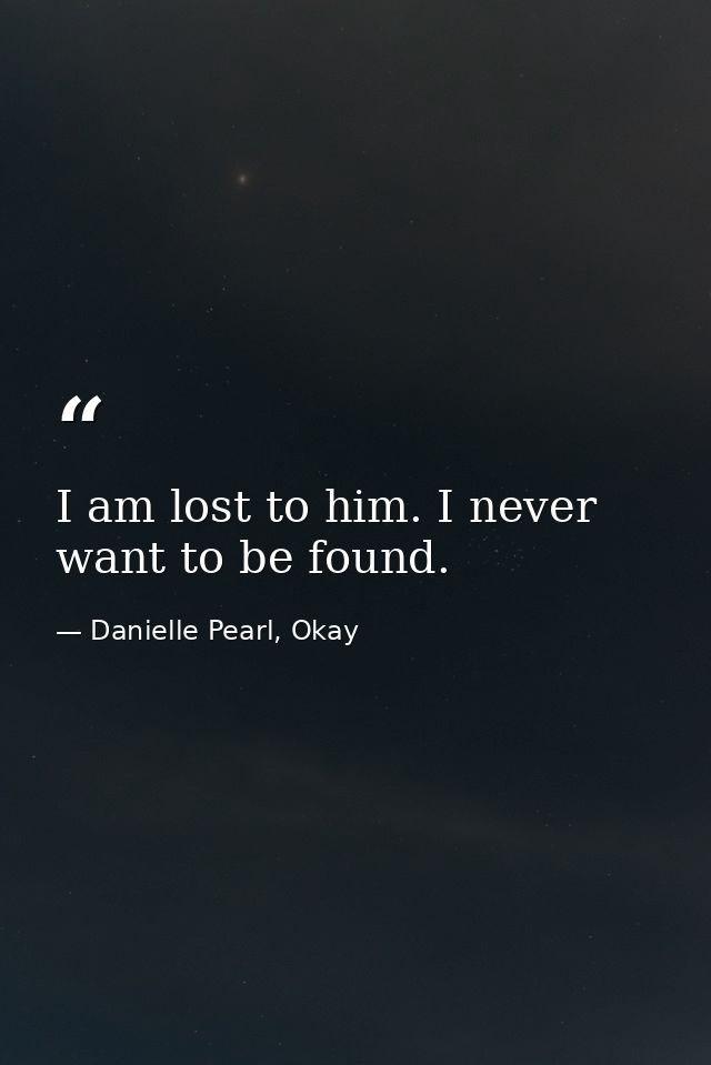 I am lost to him. I never want to be found. — Danielle Pearl, Okay