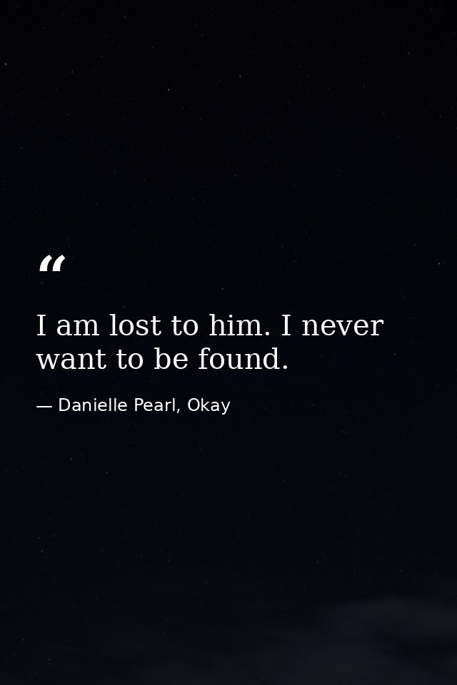 I am lost to him. I never want to be found. — Danielle Pearl, Okay
